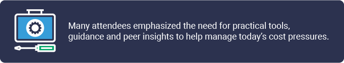 Text on blue box. Many attendees emphasized the need for practical tools, guidance and peer insights to help manage today's cost pressures. 